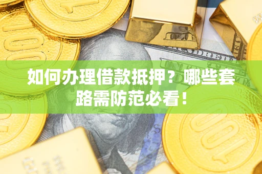 北京如何办理借款抵押？哪些套路需防范必看！