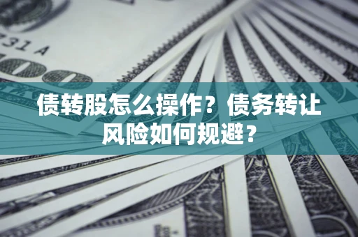 北京债转股怎么操作？债务转让风险如何规避？