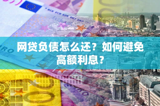 北京网贷负债怎么还？如何避免高额利息？