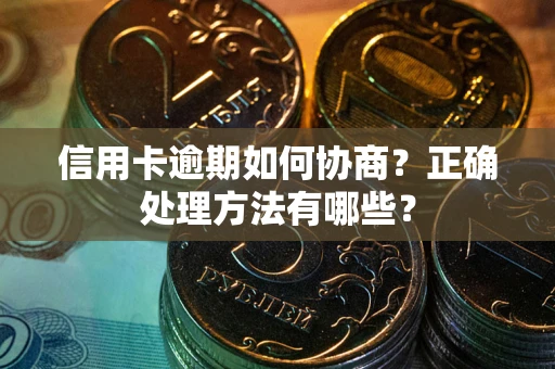 北京信用卡逾期如何协商？正确处理方法有哪些？