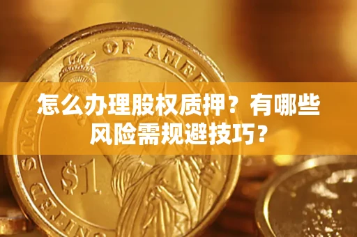 北京怎么办理股权质押？有哪些风险需规避技巧？