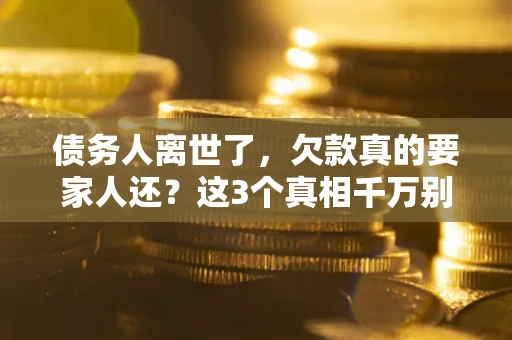 北京债务人离世了，欠款真的要家人还？这3个真相千万别弄错