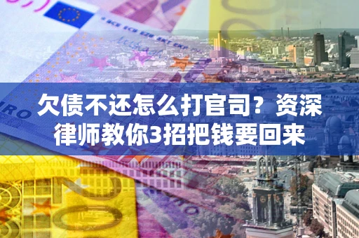北京欠债不还怎么打官司？资深律师教你3招把钱要回来