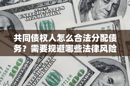 北京共同债权人怎么合法分配债务？需要规避哪些法律风险？