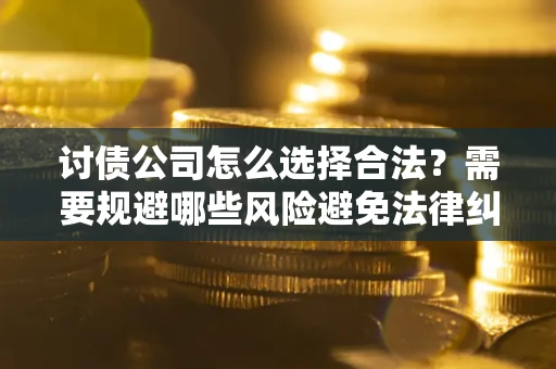 北京讨债公司怎么选择合法？需要规避哪些风险避免法律纠纷？