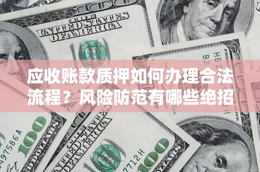 北京应收账款质押如何办理合法流程？风险防范有哪些绝招？
