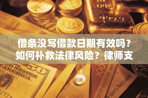 北京借条没写借款日期有效吗？如何补救法律风险？律师支招