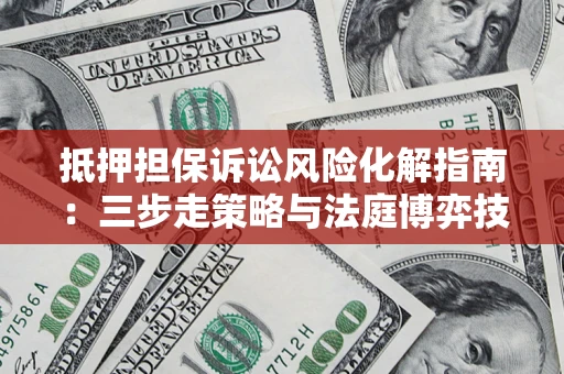 北京抵押担保诉讼风险化解指南：三步走策略与法庭博弈技巧