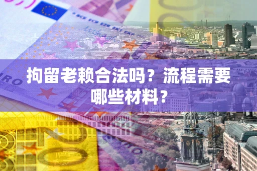北京拘留老赖合法吗？流程需要哪些材料？
