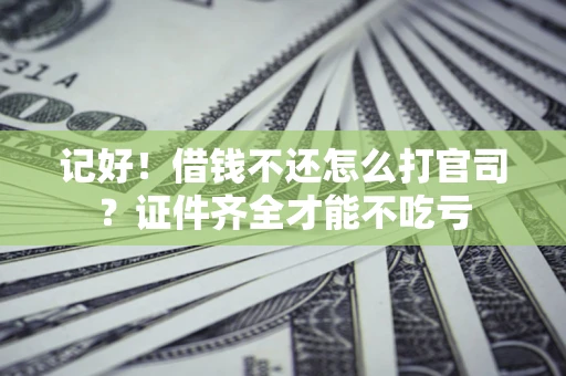 北京记好！借钱不还怎么打官司？证件齐全才能不吃亏