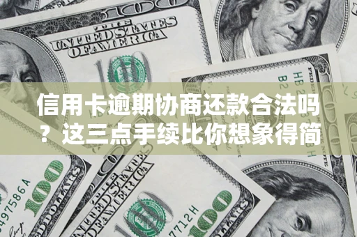 北京信用卡逾期协商还款合法吗？这三点手续比你想象得简单