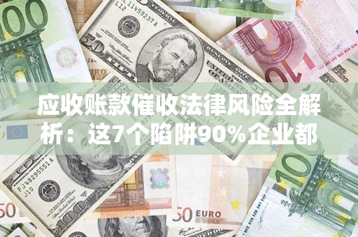 北京应收账款催收法律风险全解析：这7个陷阱90%企业都踩过（含合规应对指南）