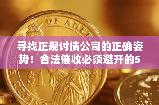 北京寻找正规讨债公司的正确姿势！合法催收必须避开的5大雷区