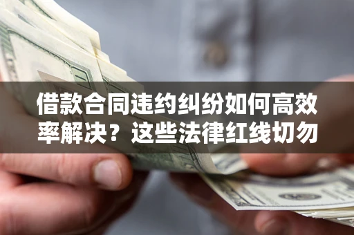 北京借款合同违约纠纷如何高效率解决？这些法律红线切勿触碰