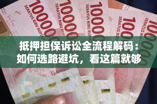 北京抵押担保诉讼全流程解码：如何选路避坑，看这篇就够了