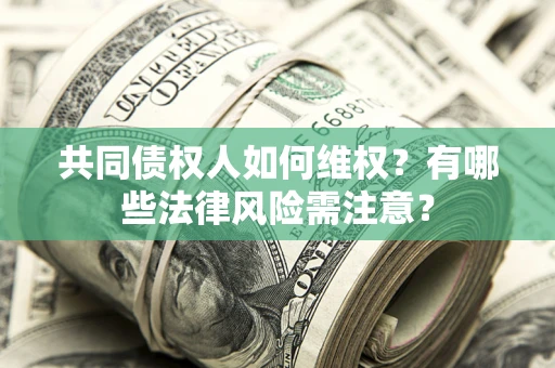 北京共同债权人如何维权？有哪些法律风险需注意？
