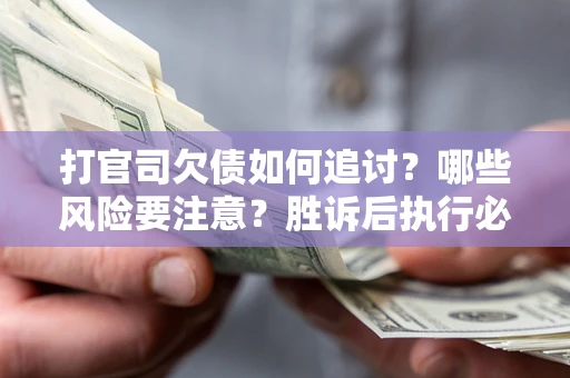 北京打官司欠债如何追讨？哪些风险要注意？胜诉后执行必看！