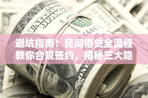 北京避坑指南！民间借贷全流程教你合规签约，揭秘三大隐形陷阱