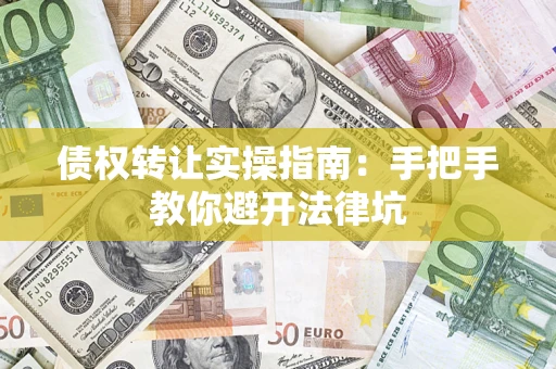 北京债权转让实操指南：手把手教你避开法律坑