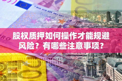 北京股权质押如何操作才能规避风险？有哪些注意事项？