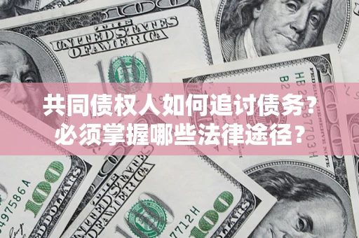 北京共同债权人如何追讨债务？必须掌握哪些法律途径？