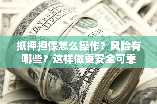 北京抵押担保怎么操作？风险有哪些？这样做更安全可靠