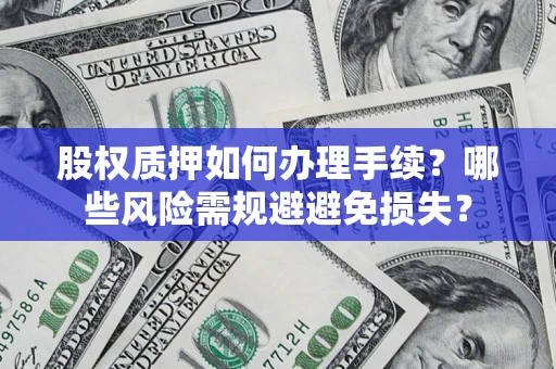 北京股权质押如何办理手续？哪些风险需规避避免损失？