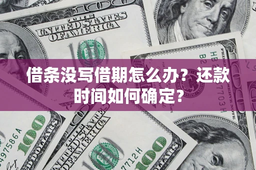 北京借条没写借期怎么办？还款时间如何确定？