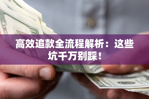 北京高效追款全流程解析：这些坑千万别踩！