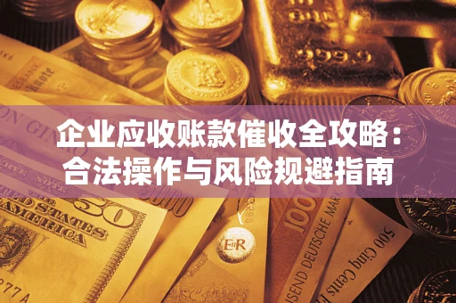 北京企业应收账款催收全攻略：合法操作与风险规避指南