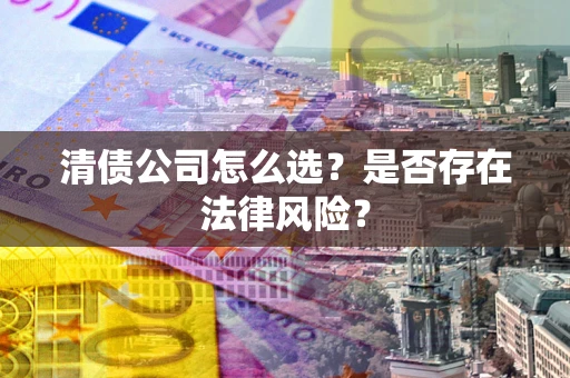 北京清债公司怎么选？是否存在法律风险？