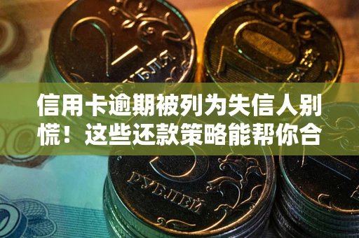 北京信用卡逾期被列为失信人别慌！这些还款策略能帮你合法止损