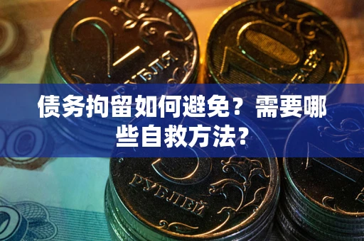 北京债务拘留如何避免？需要哪些自救方法？