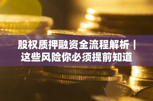 北京股权质押融资全流程解析｜这些风险你必须提前知道