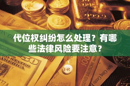 北京代位权纠纷怎么处理？有哪些法律风险要注意？