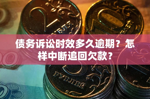 北京债务诉讼时效多久逾期？怎样中断追回欠款？