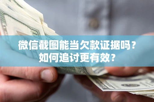 北京微信截图能当欠款证据吗？如何追讨更有效？
