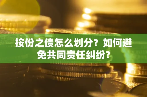 北京按份之债怎么划分？如何避免共同责任纠纷？