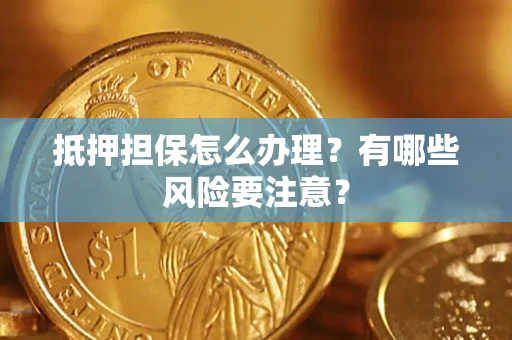 北京抵押担保怎么办理？有哪些风险要注意？