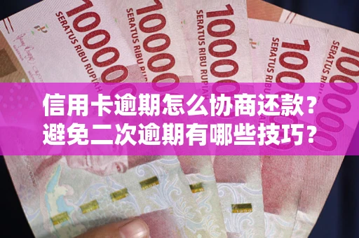 北京信用卡逾期怎么协商还款？避免二次逾期有哪些技巧？