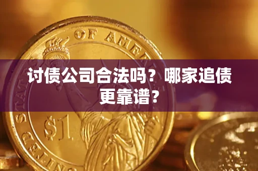 北京讨债公司合法吗？哪家追债更靠谱？