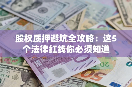 北京股权质押避坑全攻略：这5个法律红线你必须知道