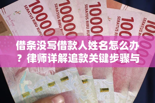 北京借条没写借款人姓名怎么办？律师详解追款关键步骤与证据链构建