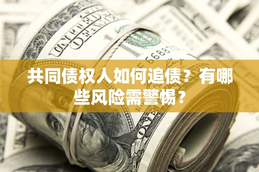 北京共同债权人如何追债？有哪些风险需警惕？