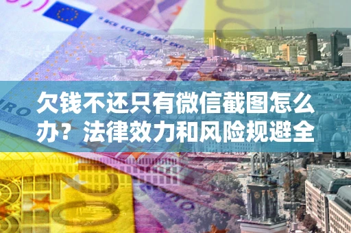 北京欠钱不还只有微信截图怎么办？法律效力和风险规避全解析