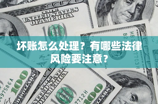 北京坏账怎么处理？有哪些法律风险要注意？