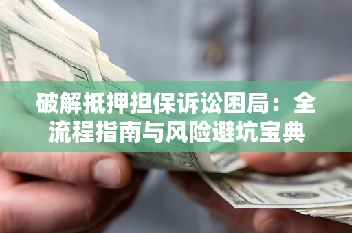 北京破解抵押担保诉讼困局:全流程指南与风险避坑宝典 北京破解抵押担保诉讼困局:全流程指南与风险避坑宝典