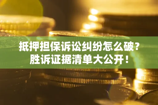 北京抵押担保诉讼纠纷怎么破？胜诉证据清单大公开！