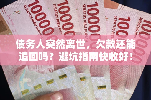 北京债务人突然离世，欠款还能追回吗？避坑指南快收好！