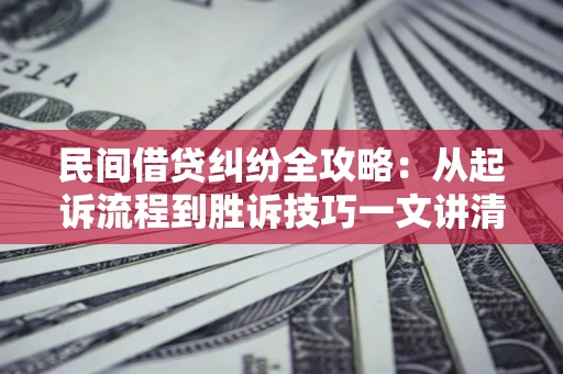北京民间借贷纠纷全攻略：从起诉流程到胜诉技巧一文讲清